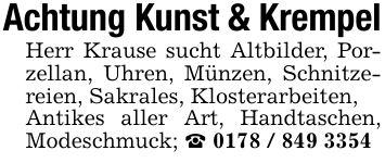Achtung Kunst & KrempelHerr Krause sucht Altbilder, Porzellan, Uhren, Münzen, Schnitzereien, Sakrales, Klosterarbeiten,Antikes aller Art, Handtaschen, Modeschmuck; _ 0178 / 849 3354
