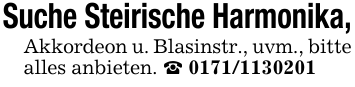 Suche Steirische Harmonika, Akkordeon u. Blasinstr., uvm., bitte alles anbieten.  0171/1130201