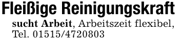 Fleißige Reinigungskraftsucht Arbeit, Arbeitszeit flexibel,Tel. 01515/4720803