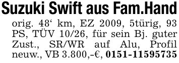 Suzuki Swift aus Fam.Handorig. 48' km, EZ 2009, 5türig, 93 PS, TÜV 10/26, für sein Bj. guter Zust., SR/WR auf Alu, Profil neuw., VB 3.800,-€, 0151-11595735