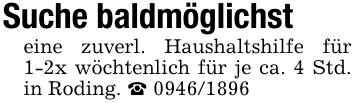 Suche baldmöglichst eine zuverl. Haushaltshilfe für 1-2x wöchtenlich für je ca. 4 Std. in Roding. _ 0946/1896