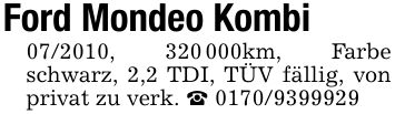 Ford Mondeo Kombi07/2010, 320 000km, Farbe schwarz, 2,2 TDI, TÜV fällig, von privat zu verk. _ 0170/9399929