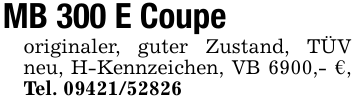 MB 300 E Coupeoriginaler, guter Zustand, TÜV neu, H-Kennzeichen, VB 6900,- €, Tel. 09421/52826