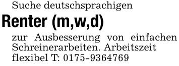 Suche deutschsprachigen Renter (m,w,d)zur Ausbesserung von einfachen Schreinerarbeiten. Arbeitszeitflexibel T: 0175-9364769