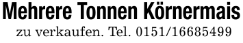 Mehrere Tonnen Körnermaiszu verkaufen. Tel. 0151/16685499