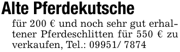 Alte Pferdekutsche für 200 € und noch sehr gut erhaltener Pferdeschlitten für 550 € zu verkaufen, Tel.: 09951/ 7874