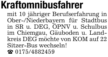 Kraftomnibusfahrer mit 10 jähriger Berufserfahrung in Ober-/Niederbayern für Stadtbus in SR u. DEG, ÖPNV u. Schulbus im Chiemgau, Gäuboden u. Landkreis DEG möchte von KOM auf 22 Sitzer-Bus wechseln!_ 0175/4882459