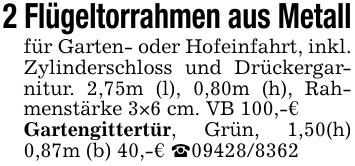 2 Flügeltorrahmen aus Metallfür Garten- oder Hofeinfahrt, inkl. Zylinderschloss und Drückergarnitur. 2,75m (l), 0,80m (h), Rahmenstärke 3×6 cm. VB 100,-€Gartengittertür, Grün, 1,50(h) 0,87m (b) 40,-€ _09428/8362