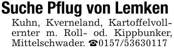 Suche Pflug von LemkenKuhn, Kverneland, Kartoffelvollernter m. Roll- od. Kippbunker, Mittelschwader. _0157/53630117