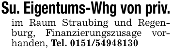 Su. Eigentums-Whg von priv. im Raum Straubing und Regenburg, Finanzierungszusage vorhanden, Tel. 0151/54948130