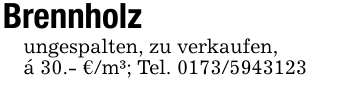 Brennholzungespalten, zu verkaufen,á 30.- €/m³; Tel. 0173/5943123
