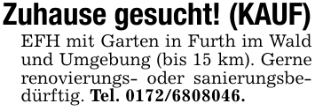 Zuhause gesucht! (KAUF)EFH mit Garten in Furth im Wald und Umgebung (bis 15 km). Gerne renovierungs- oder sanierungsbedürftig. Tel. 0172/6808046.