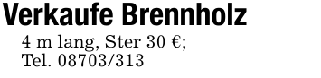 Verkaufe Brennholz4 m lang, Ster 30 €;Tel. 08703/313