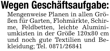 Wegen Geschäftsaufgabe:Mengenweise Planen in allen Größen für Garten, Flohmärkte, Schirme, Feldbetten, leichte Aluminiumkisten in der Größe 120x80 cm und noch gute Textilien und Bekleidung; Tel. 0871/26841