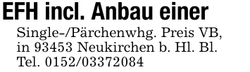 EFH incl. Anbau einer Single-/Pärchenwhg. Preis VB,in 93453 Neukirchen b. Hl. Bl.Tel. 0152/03372084