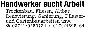 Handwerker sucht ArbeitTrockenbau, Fliesen, Altbau,Renovierung, Sanierung, Pflaster- und Gartenbauarbeiten usw._ 08741/9250734 o. 0170/4695464