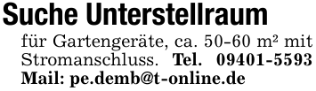 Suche Unterstellraumfür Gartengeräte, ca. 50-60 m² mit Stromanschluss. Tel. 09401-5593 Mail: pe.demb@t-online.de