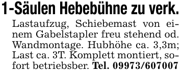 1-Säulen Hebebühne zu verk.Lastaufzug, Schiebemast von einem Gabelstapler freu stehend od. Wandmontage. Hubhöhe ca. 3,3m; Last ca. 3T. Komplett montiert, sofort betriebsber. Tel. 09973/607007
