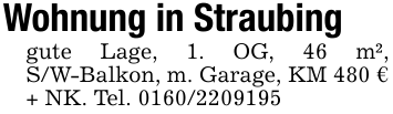 Wohnung in Straubing gute Lage, 1. OG, 46 m², S/W-Balkon, m. Garage, KM 480 € + NK. Tel. 0160/2209195