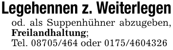 Legehennen z. Weiterlegenod. als Suppenhühner abzugeben, Freilandhaltung;Tel. 08705/464 oder 0175/4604326