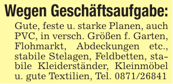 Wegen Geschäftsaufgabe:Gute, feste u. starke Planen, auch PVC, in versch. Größen f. Garten, Flohmarkt, Abdeckungen etc., stabile Stelagen, Feldbetten, stabile Kleiderständer, Kleinmöbel u. gute Textilien, Tel. 0871/26841