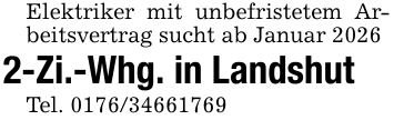 Elektriker mit unbefristetem Arbeitsvertrag sucht ab Januar 20262-Zi.-Whg. in LandshutTel. 0176/34661769
