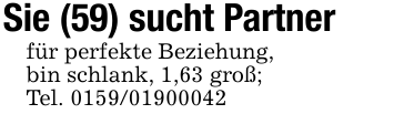Sie (59) sucht Partnerfür perfekte Beziehung,bin schlank, 1,63 groß; Tel. 0159/01900042