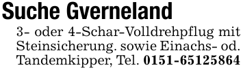 Suche Gverneland 3- oder 4-Schar-Volldrehpflug mit Steinsicherung. sowie Einachs- od. Tandemkipper, Tel. 0151-65125864