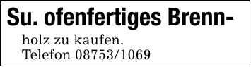 Su. ofenfertiges Brenn-holz zu kaufen.Telefon 08753/1069