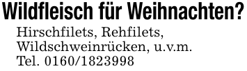 Wildfleisch für Weihnachten?Hirschfilets, Rehfilets,Wildschweinrücken, u.v.m.Tel. 0160/1823998