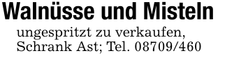 Walnüsse und Mistelnungespritzt zu verkaufen,Schrank Ast; Tel. 08709/460