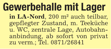 Gewerbehalle mit Lagerin LA-Nord, 200 m² auch teilbar, gepflegter Zustand, m. Teeküche u. WC, zentrale Lage, Autobahnanbindung, ab sofort von privat zu verm.; Tel. 0871/26841