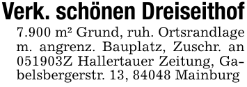Verk. schönen Dreiseithof7.900 m² Grund, ruh. Ortsrandlage m. angrenz. Bauplatz, Zuschr. an 051903Z Hallertauer Zeitung, Gabelsbergerstr. 13, 84048 Mainburg