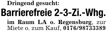 Dringend gesucht:Barrierefreie 2-3-Zi.-Whg.im Raum LA o. Regensburg, zur Miete o. zum Kauf, 0176/98733389