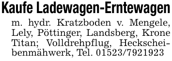 Kaufe Ladewagen-Erntewagenm. hydr. Kratzboden v. Mengele, Lely, Pöttinger, Landsberg, Krone Titan; Volldrehpflug, Heckscheibenmähwerk, Tel. 01523/7921923