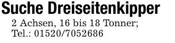 Suche Dreiseitenkipper2 Achsen, 16 bis 18 Tonner;Tel.: 01520/7052686