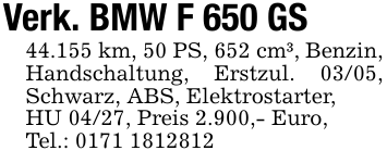 Verk. BMW F 650 GS44.155 km, 50 PS, 652 cm³, Benzin, Handschaltung, Erstzul. 03/05, Schwarz, ABS, Elektrostarter,HU 04/27, Preis 2.900,- Euro,Tel.: 0171 1812812