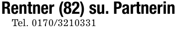 Rentner (82) su. PartnerinTel. 0170/3210331