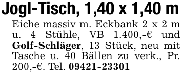 Jogl-Tisch, 1,40 x 1,40 mEiche massiv m. Eckbank 2 x 2 m u. 4 Stühle, VB 1.400,-€ und Golf-Schläger, 13 Stück, neu mit Tasche u. 40 Bällen zu verk., Pr. 200,-€. Tel. 09421-23301