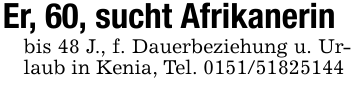 Er, 60, sucht Afrikanerinbis 48 J., f. Dauerbeziehung u. Urlaub in Kenia, Tel. 0151/51825144
