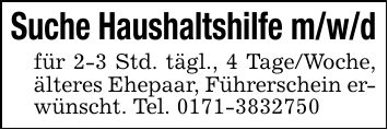 Suche Haushaltshilfe m/w/dfür 2-3 Std. tägl., 4 Tage/Woche, älteres Ehepaar, Führerschein erwünscht. Tel. 0171-3832750