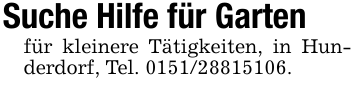 Suche Hilfe für Gartenfür kleinere Tätigkeiten, in Hunderdorf, Tel. 0151/28815106.