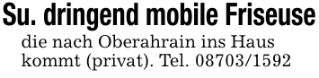 Su. dringend mobile Friseusedie nach Oberahrain ins Hauskommt (privat). Tel. 08703/1592