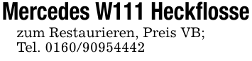 Mercedes W111 Heckflossezum Restaurieren, Preis VB; Tel. 0160/90954442