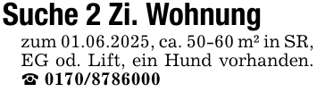 Suche 2 Zi. Wohnungzum 01.06.2025, ca. 50-60 m² in SR, EG od. Lift, ein Hund vorhanden. _ 0170/8786000