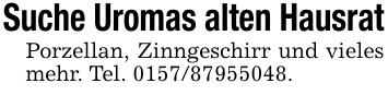 Suche Uromas alten HausratPorzellan, Zinngeschirr und vieles mehr. Tel. 0157/87955048.