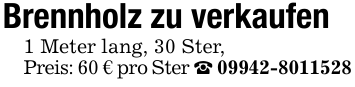 Brennholz zu verkaufen 1 Meter lang, 30 Ster,Preis: 60 € pro Ster _ 09942-8011528