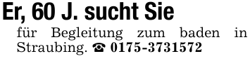 Er, 60 J. sucht Siefür Begleitung zum baden in Straubing. _ 0175-3731572