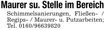Maurer su. Stelle im BereichSchimmelsanierungen, Fließen- / Regips- / Maurer- u. Putzarbeiten; Tel. 0160/96639820