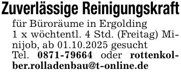 Zuverlässige Reinigungskraftfür Büroräume in Ergolding1 x wöchtentl. 4 Std. (Freitag) Minijob, ab 01.10.2025 gesuchtTel. 0871-79664 oder rottenkolber.rolladenbau@t-online.de
